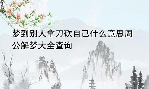 梦到别人拿刀砍自己什么意思周公解梦大全查询