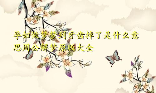 孕妇做梦梦到牙齿掉了是什么意思周公解梦原版大全