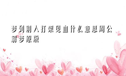 梦到别人打架见血什么意思周公解梦原版