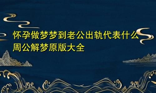 怀孕做梦梦到老公出轨代表什么周公解梦原版大全