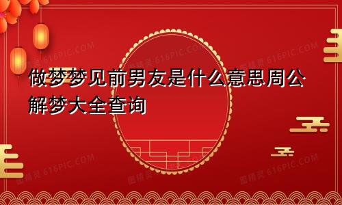 做梦梦见前男友是什么意思周公解梦大全查询