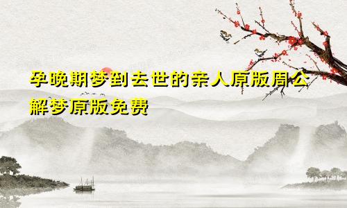 孕晚期梦到去世的亲人原版周公解梦原版免费