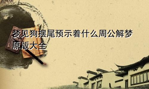 梦见狗摆尾预示着什么周公解梦原版大全