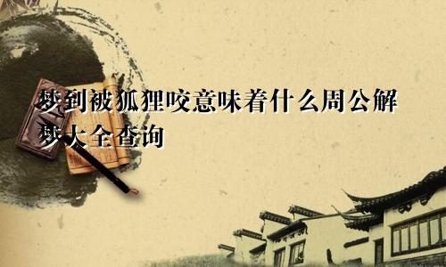梦到被狐狸咬意味着什么周公解梦大全查询