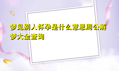 梦见别人怀孕是什么意思周公解梦大全查询