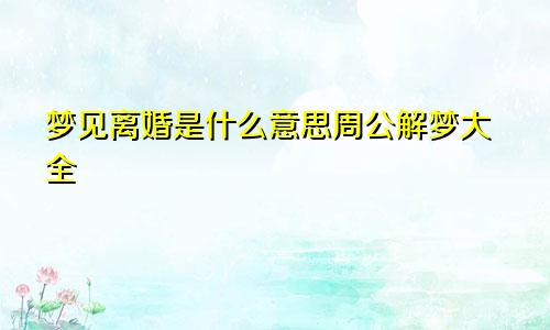 梦见离婚是什么意思周公解梦大全
