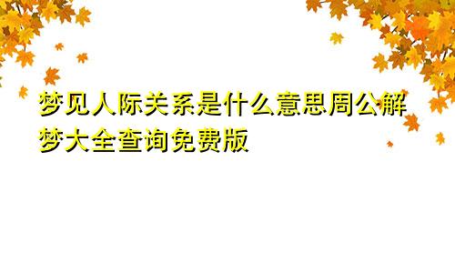 梦见人际关系是什么意思周公解梦大全查询免费版