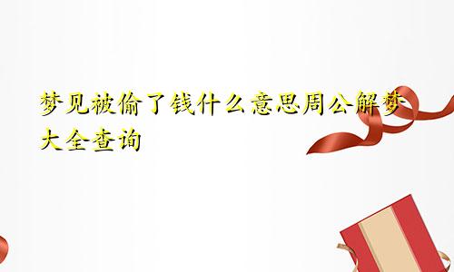 梦见被偷了钱什么意思周公解梦大全查询