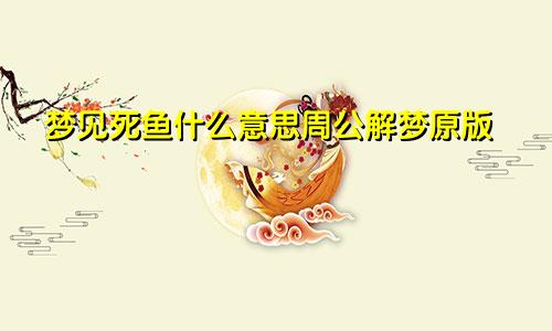 梦见死鱼什么意思周公解梦原版