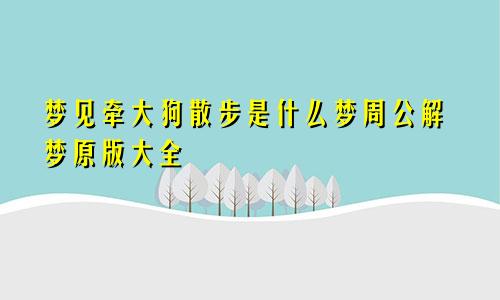 梦见牵大狗散步是什么梦周公解梦原版大全