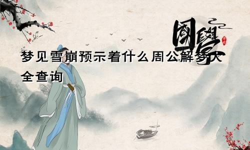 梦见雪崩预示着什么周公解梦大全查询