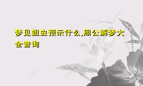 梦见蛆虫预示什么,周公解梦大全查询