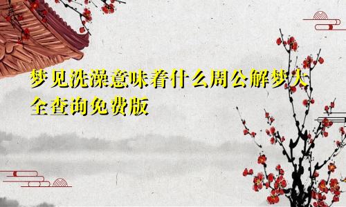 梦见洗澡意味着什么周公解梦大全查询免费版