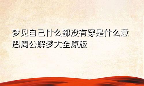 梦见自己什么都没有穿是什么意思周公解梦大全原版