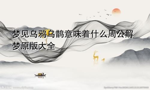 梦见乌鸦乌鹊意味着什么周公解梦原版大全