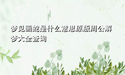 梦见画蛇是什么意思原版周公解梦大全查询