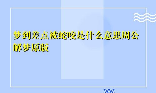 梦到差点被蛇咬是什么意思周公解梦原版