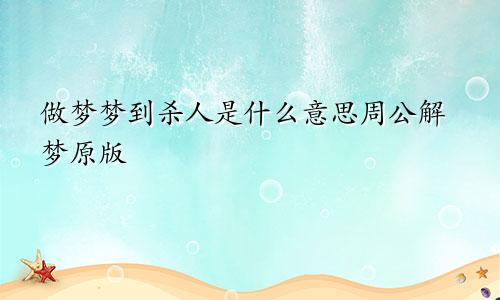 做梦梦到杀人是什么意思周公解梦原版