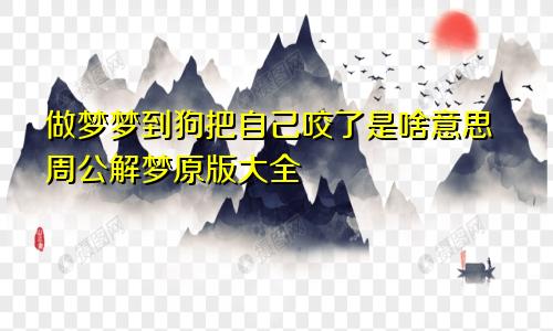 做梦梦到狗把自己咬了是啥意思周公解梦原版大全