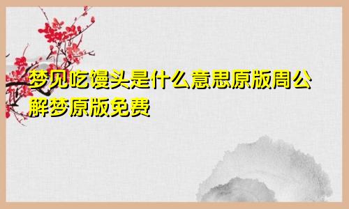 梦见吃馒头是什么意思原版周公解梦原版免费