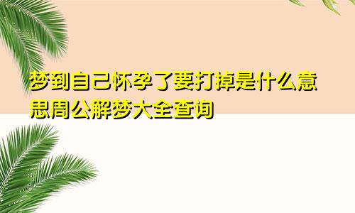 梦到自己怀孕了要打掉是什么意思周公解梦大全查询