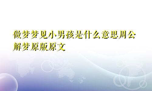 做梦梦见小男孩是什么意思周公解梦原版原文