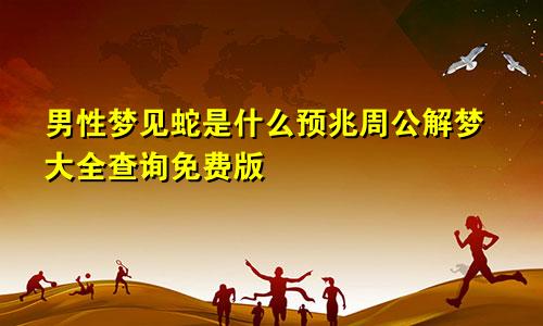 男性梦见蛇是什么预兆周公解梦大全查询免费版
