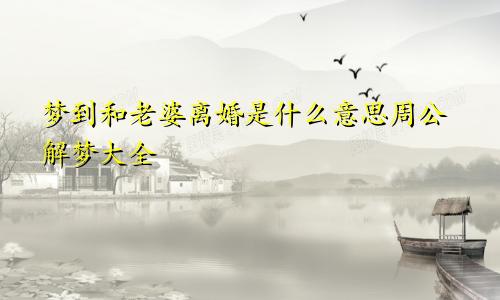 梦到和老婆离婚是什么意思周公解梦大全