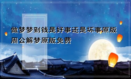 做梦梦到钱是好事还是坏事原版周公解梦原版免费