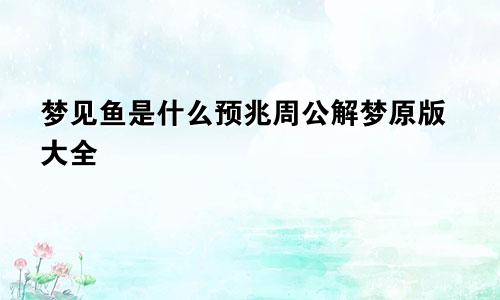 梦见鱼是什么预兆周公解梦原版大全