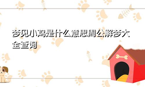 梦见小鸡是什么意思周公解梦大全查询