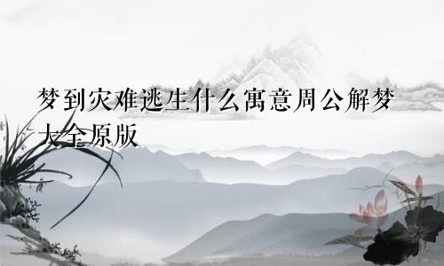梦到灾难逃生什么寓意周公解梦大全原版