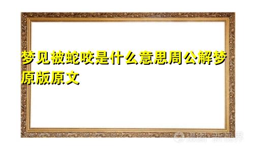 梦见被蛇咬是什么意思周公解梦原版原文
