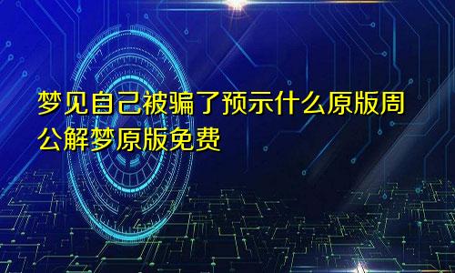 梦见自己被骗了预示什么原版周公解梦原版免费