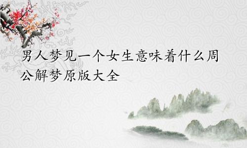 男人梦见一个女生意味着什么周公解梦原版大全