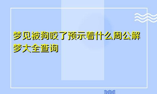 梦见被狗咬了预示着什么周公解梦大全查询