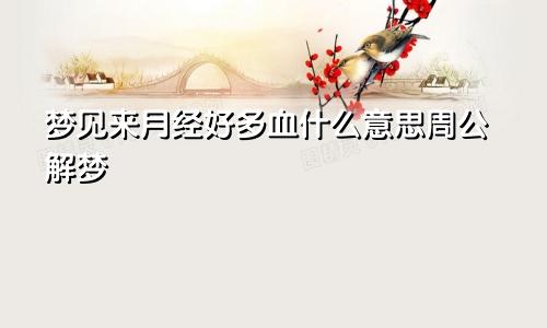 梦见来月经好多血什么意思周公解梦