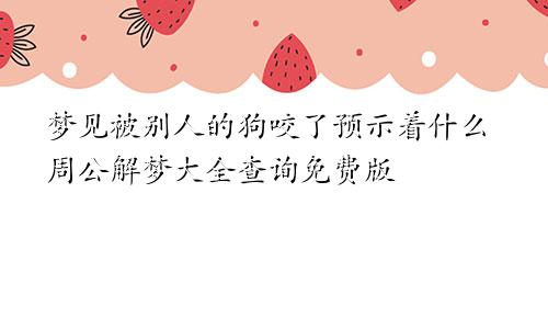 梦见被别人的狗咬了预示着什么周公解梦大全查询免费版