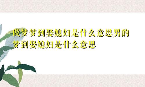 做梦梦到娶媳妇是什么意思男的梦到娶媳妇是什么意思