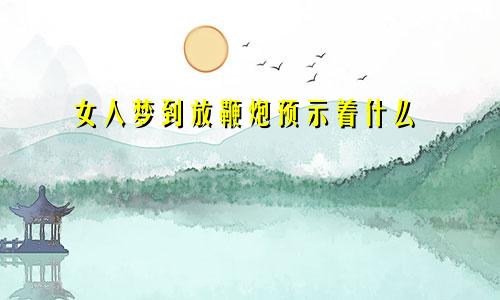 女人梦到放鞭炮预示着什么