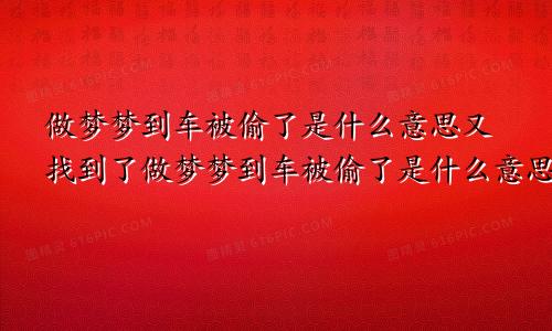 做梦梦到车被偷了是什么意思又找到了做梦梦到车被偷了是什么意思又找到了撞毁了