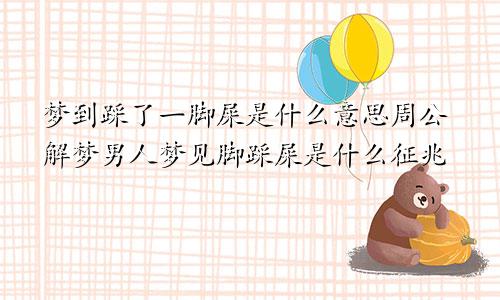 梦到踩了一脚屎是什么意思周公解梦男人梦见脚踩屎是什么征兆