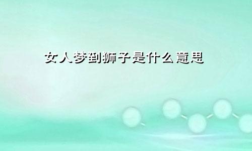 女人梦到狮子是什么意思