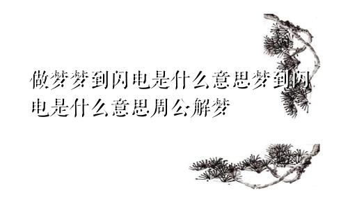 做梦梦到闪电是什么意思梦到闪电是什么意思周公解梦