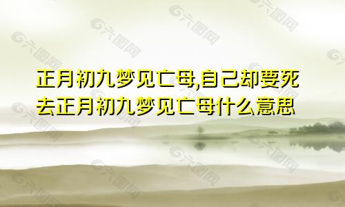 正月初九梦见亡母,自己却要死去正月初九梦见亡母什么意思
