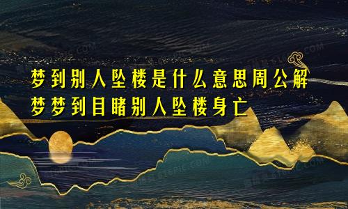 梦到别人坠楼是什么意思周公解梦梦到目睹别人坠楼身亡