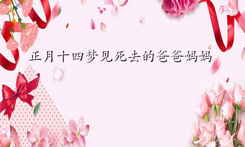 正月十四梦见死去的爸爸妈妈