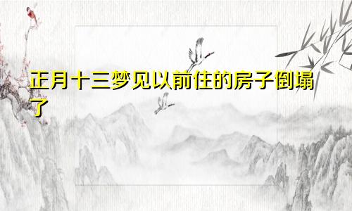 正月十三梦见以前住的房子倒塌了