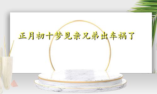 正月初十梦见亲兄弟出车祸了