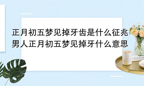 正月初五梦见掉牙齿是什么征兆男人正月初五梦见掉牙什么意思
